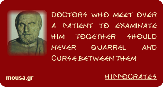 DOCTORS WHO MEET OVER A PATIENT TO EXAMINATE HIM TOGETHER SHOULD NEVER QUARREL AND CURSE BETWEEN THEM - HIPPOCRATES