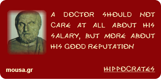 A DOCTOR SHOULD NOT CARE AT ALL ABOUT HIS SALARY, BUT MORE ABOUT HIS GOOD REPUTATION - HIPPOCRATES