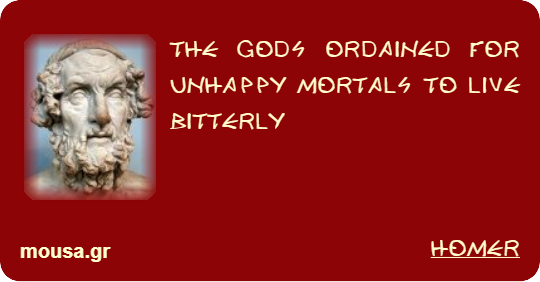THE GODS ORDAINED FOR UNHAPPY MORTALS TO LIVE BITTERLY - HOMER