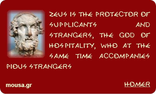 ZEUS IS THE PROTECTOR OF SUPPLICANTS AND STRANGERS, THE GOD OF HOSPITALITY, WHO AT THE SAME TIME ACCOMPANIES PIOUS STRANGERS - HOMER