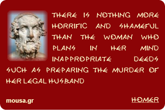 THERE IS NOTHING MORE HORRIFIC AND SHAMEFUL THAN THE WOMAN WHO PLANS IN HER MIND INAPPROPRIATE DEEDS SUCH AS PREPARING THE MURDER OF HER LEGAL HUSBAND - HOMER