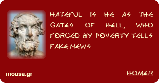 HATEFUL IS HE AS THE GATES OF HELL, WHO FORCED BY POVERTY TELLS FAKE NEWS - HOMER