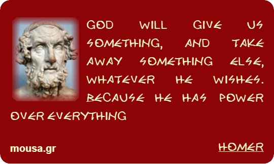 GOD WILL GIVE US SOMETHING, AND TAKE AWAY SOMETHING ELSE, WHATEVER HE WISHES. BECAUSE HE HAS POWER OVER EVERYTHING - HOMER