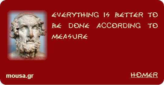 EVERYTHING IS BETTER TO BE DONE ACCORDING TO MEASURE - HOMER