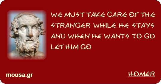 WE MUST TAKE CARE OF THE STRANGER WHILE HE STAYS AND WHEN HE WANTS TO GO LET HIM GO - HOMER