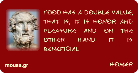 FOOD HAS A DOUBLE VALUE, THAT IS, IT IS HONOR AND PLEASURE AND ON THE OTHER HAND IT IS BENEFICIAL - HOMER