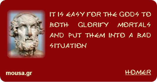IT IS EASY FOR THE GODS TO BOTH GLORIFY MORTALS AND PUT THEM INTO A BAD SITUATION - HOMER