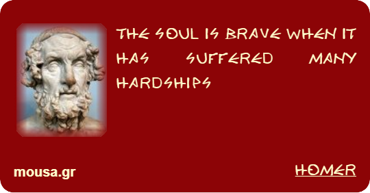 THE SOUL IS BRAVE WHEN IT HAS SUFFERED MANY HARDSHIPS - HOMER