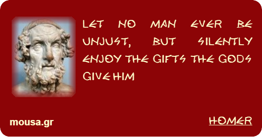 LET NO MAN EVER BE UNJUST, BUT SILENTLY ENJOY THE GIFTS THE GODS GIVE HIM - HOMER