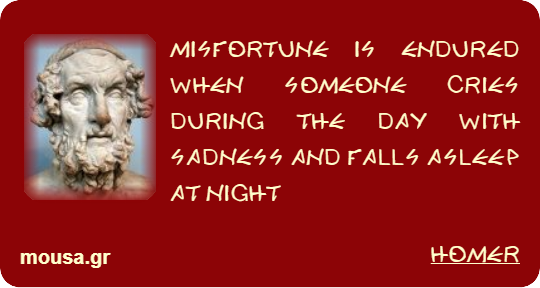 MISFORTUNE IS ENDURED WHEN SOMEONE CRIES DURING THE DAY WITH SADNESS AND FALLS ASLEEP AT NIGHT - HOMER