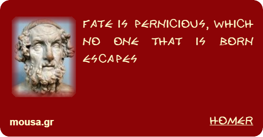 FATE IS PERNICIOUS, WHICH NO ONE THAT IS BORN ESCAPES - HOMER