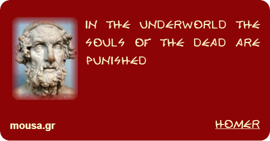 IN THE UNDERWORLD THE SOULS OF THE DEAD ARE PUNISHED - HOMER
