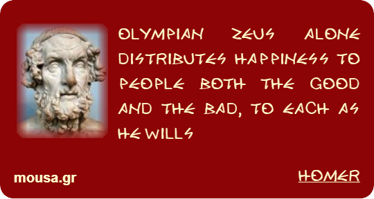 OLYMPIAN ZEUS ALONE DISTRIBUTES HAPPINESS TO PEOPLE BOTH THE GOOD AND THE BAD, TO EACH AS HE WILLS - HOMER