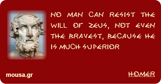 NO MAN CAN RESIST THE WILL OF ZEUS, NOT EVEN THE BRAVEST, BECAUSE HE IS MUCH SUPERIOR - HOMER
