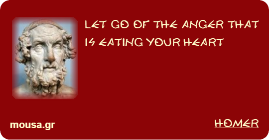 LET GO OF THE ANGER THAT IS EATING YOUR HEART - HOMER