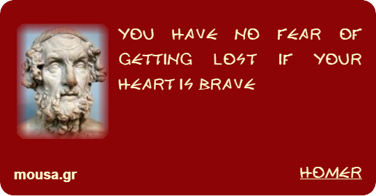 YOU HAVE NO FEAR OF GETTING LOST IF YOUR HEART IS BRAVE - HOMER