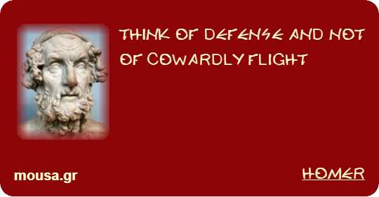 THINK OF DEFENSE AND NOT OF COWARDLY FLIGHT - HOMER
