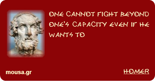 ONE CANNOT FIGHT BEYOND ONE'S CAPACITY EVEN IF HE WANTS TO - HOMER