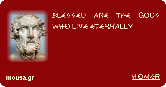 BLESSED ARE THE GODS WHO LIVE ETERNALLY - HOMER