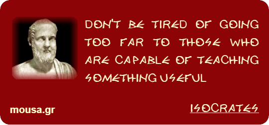 DON'T BE TIRED OF GOING TOO FAR TO THOSE WHO ARE CAPABLE OF TEACHING SOMETHING USEFUL - ISOCRATES
