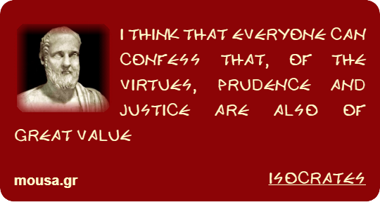 I THINK THAT EVERYONE CAN CONFESS THAT, OF THE VIRTUES, PRUDENCE AND JUSTICE ARE ALSO OF GREAT VALUE - ISOCRATES