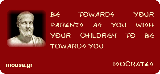 BE TOWARDS YOUR PARENTS AS YOU WISH YOUR CHILDREN TO BE TOWARDS YOU - ISOCRATES