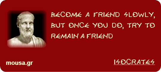 BECOME A FRIEND SLOWLY, BUT ONCE YOU DO, TRY TO REMAIN A FRIEND - ISOCRATES