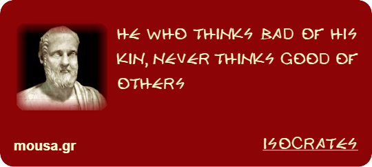 HE WHO THINKS BAD OF HIS KIN, NEVER THINKS GOOD OF OTHERS - ISOCRATES
