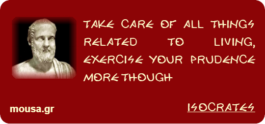 TAKE CARE OF ALL THINGS RELATED TO LIVING, EXERCISE YOUR PRUDENCE MORE THOUGH - ISOCRATES