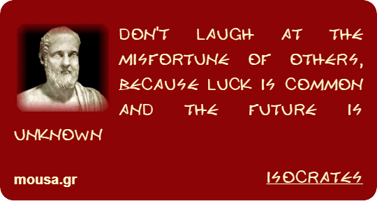 DON'T LAUGH AT THE MISFORTUNE OF OTHERS, BECAUSE LUCK IS COMMON AND THE FUTURE IS UNKNOWN - ISOCRATES