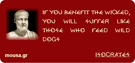 IF YOU BENEFIT THE WICKED, YOU WILL SUFFER LIKE THOSE WHO FEED WILD DOGS - ISOCRATES