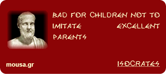 BAD FOR CHILDREN NOT TO IMITATE EXCELLENT PARENTS - ISOCRATES