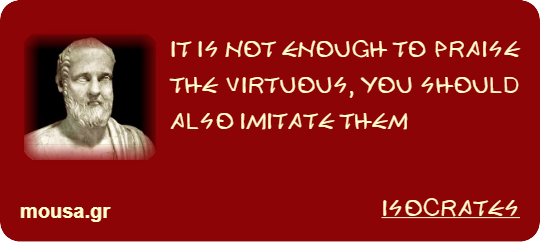 IT IS NOT ENOUGH TO PRAISE THE VIRTUOUS, YOU SHOULD ALSO IMITATE THEM - ISOCRATES