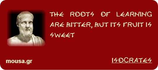 THE ROOTS OF LEARNING ARE BITTER, BUT ITS FRUIT IS SWEET - ISOCRATES