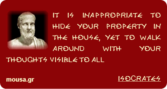 IT IS INAPPROPRIATE TO HIDE YOUR PROPERTY IN THE HOUSE, YET TO WALK AROUND WITH YOUR THOUGHTS VISIBLE TO ALL - ISOCRATES