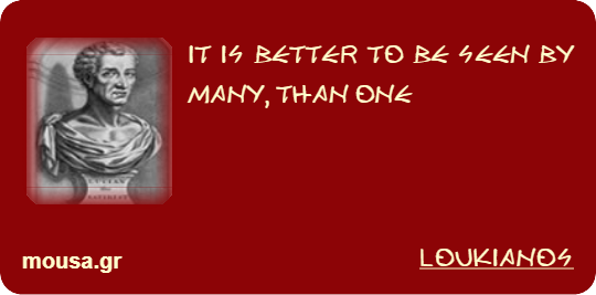 IT IS BETTER TO BE SEEN BY MANY, THAN ONE - LOUKIANOS