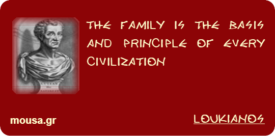 THE FAMILY IS THE BASIS AND PRINCIPLE OF EVERY CIVILIZATION - LOUKIANOS