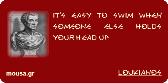 IT'S EASY TO SWIM WHEN SOMEONE ELSE HOLDS YOUR HEAD UP - LOUKIANOS
