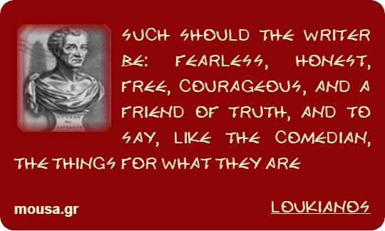 SUCH SHOULD THE WRITER BE: FEARLESS, HONEST, FREE, COURAGEOUS, AND A FRIEND OF TRUTH, AND TO SAY, LIKE THE COMEDIAN, THE THINGS FOR WHAT THEY ARE - LOUKIANOS