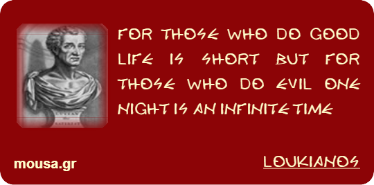 FOR THOSE WHO DO GOOD LIFE IS SHORT BUT FOR THOSE WHO DO EVIL ONE NIGHT IS AN INFINITE TIME - LOUKIANOS