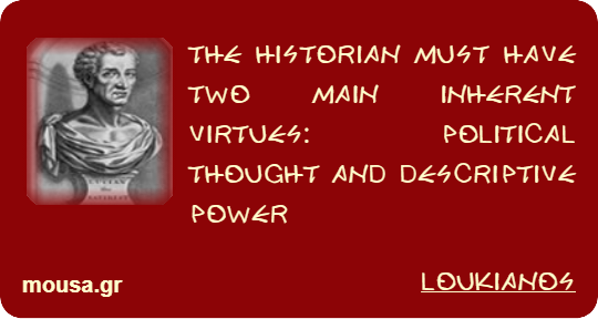 THE HISTORIAN MUST HAVE TWO MAIN INHERENT VIRTUES: POLITICAL THOUGHT AND DESCRIPTIVE POWER - LOUKIANOS