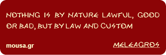 NOTHING IS BY NATURE LAWFUL, GOOD OR BAD, BUT BY LAW AND CUSTOM - MELEAGROS