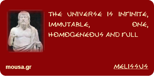 THE UNIVERSE IS INFINITE, IMMUTABLE, ONE, HOMOGENEOUS AND FULL - MELISSUS