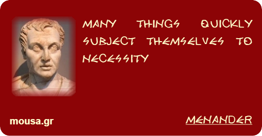 MANY THINGS QUICKLY SUBJECT THEMSELVES TO NECESSITY - MENANDER