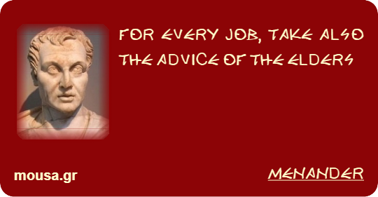 FOR EVERY JOB, TAKE ALSO THE ADVICE OF THE ELDERS - MENANDER