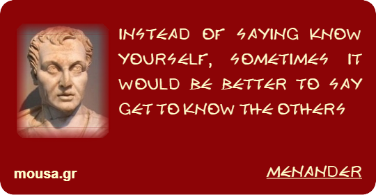 INSTEAD OF SAYING KNOW YOURSELF, SOMETIMES IT WOULD BE BETTER TO SAY GET TO KNOW THE OTHERS - MENANDER