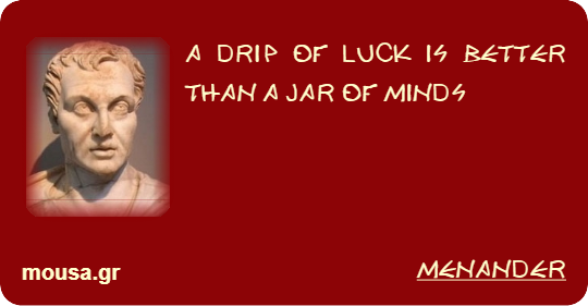 A DRIP OF LUCK IS BETTER THAN A JAR OF MINDS - MENANDER