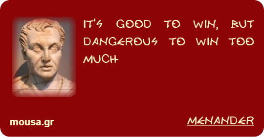 IT'S GOOD TO WIN, BUT DANGEROUS TO WIN TOO MUCH - MENANDER