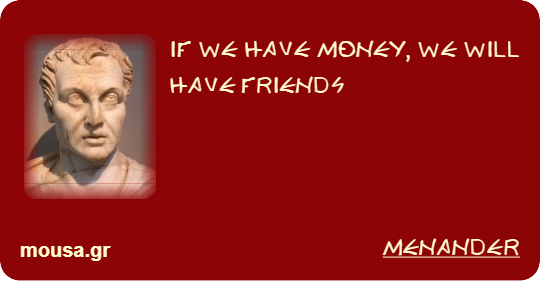 IF WE HAVE MONEY, WE WILL HAVE FRIENDS - MENANDER