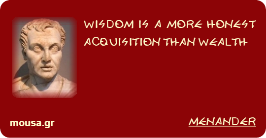 WISDOM IS A MORE HONEST ACQUISITION THAN WEALTH - MENANDER